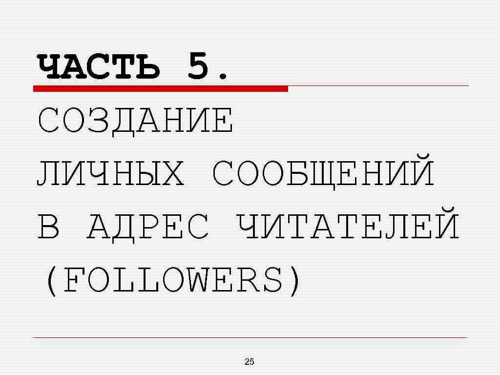 ЧАСТЬ 5. СОЗДАНИЕ ЛИЧНЫХ СООБЩЕНИЙ В АДРЕС ЧИТАТЕЛЕЙ (FOLLOWERS) 25 