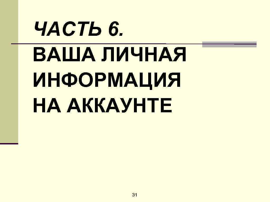 ЧАСТЬ 6. ВАША ЛИЧНАЯ ИНФОРМАЦИЯ НА АККАУНТЕ 31 