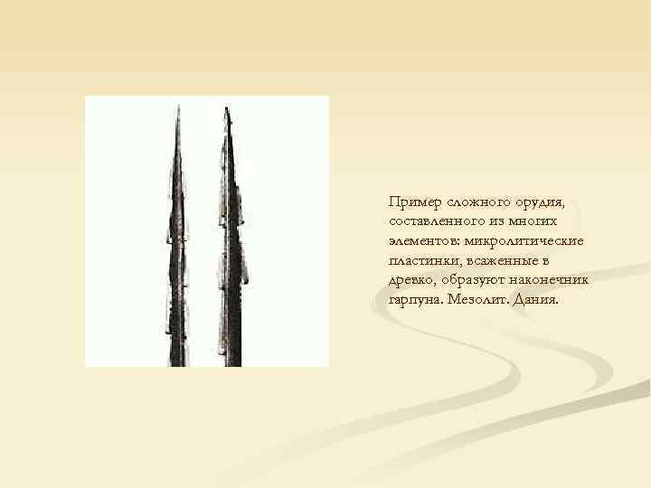 Пример сложного орудия, составленного из многих элементов: микролитические пластинки, всаженные в древко, образуют наконечник