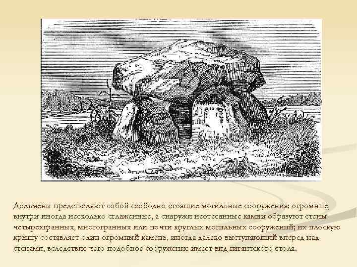 Дольмены представляют собой свободно стоящие могильные сооружения: огромные, внутри иногда несколько сглаженные, а снаружи