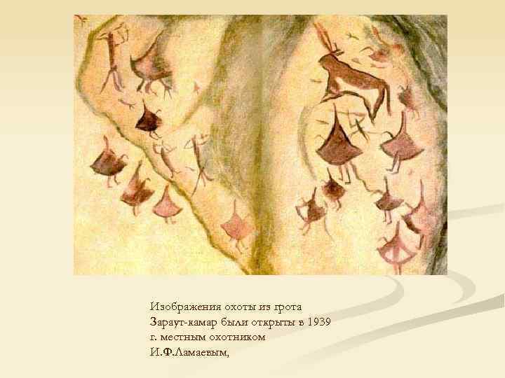 Изображения охоты из грота Зараут-камар были открыты в 1939 г. местным охотником И. Ф.