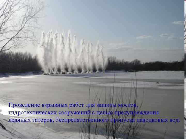 Проведение взрывных работ для защиты мостов, гидротехнических сооружений с целью предупреждения ледяных заторов, беспрепятственного