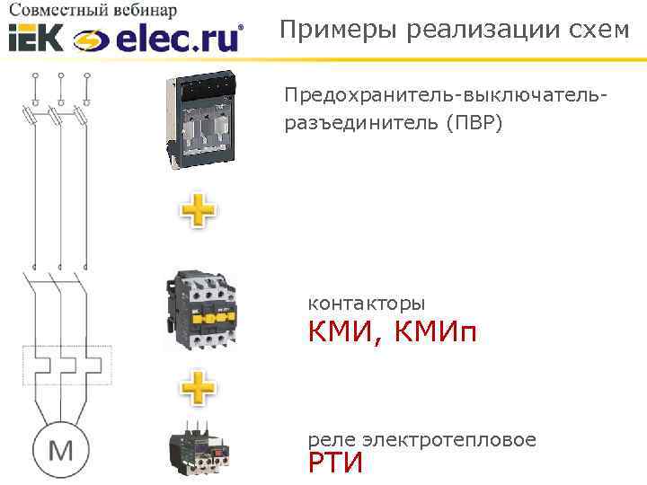 Примеры реализации схем Предохранитель-выключательразъединитель (ПВР) контакторы КМИ, КМИп реле электротепловое РТИ 