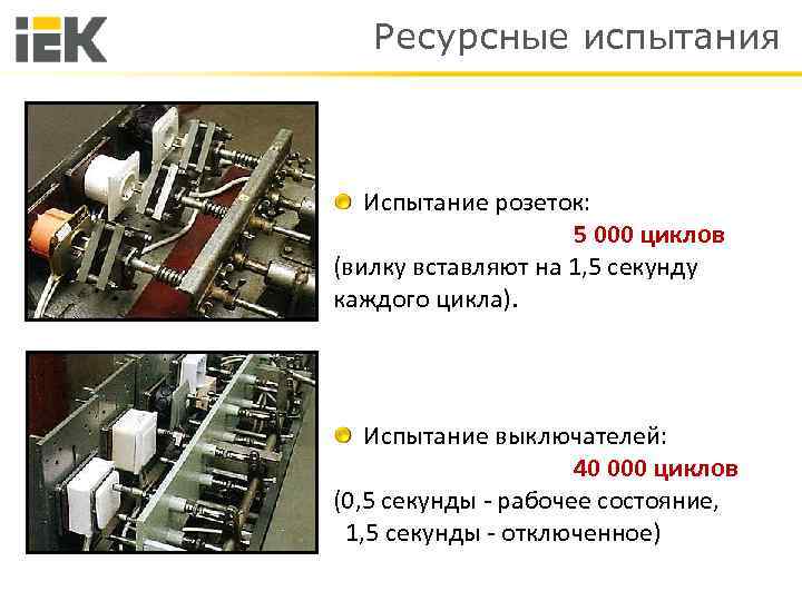 Ресурсные испытания Испытание розеток: 5 000 циклов (вилку вставляют на 1, 5 секунду каждого