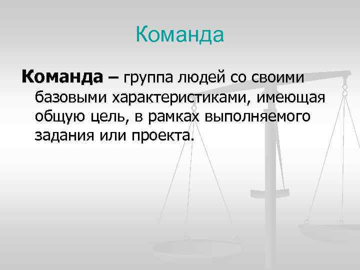 Команда – группа людей со своими базовыми характеристиками, имеющая общую цель, в рамках выполняемого