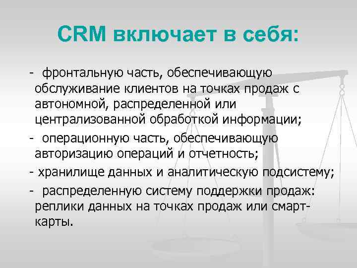 CRM включает в себя: фронтальную часть, обеспечивающую обслуживание клиентов на точках продаж с автономной,