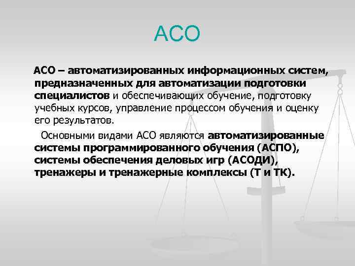 АСО – автоматизированных информационных систем, предназначенных для автоматизации подготовки специалистов и обеспечивающих обучение, подготовку