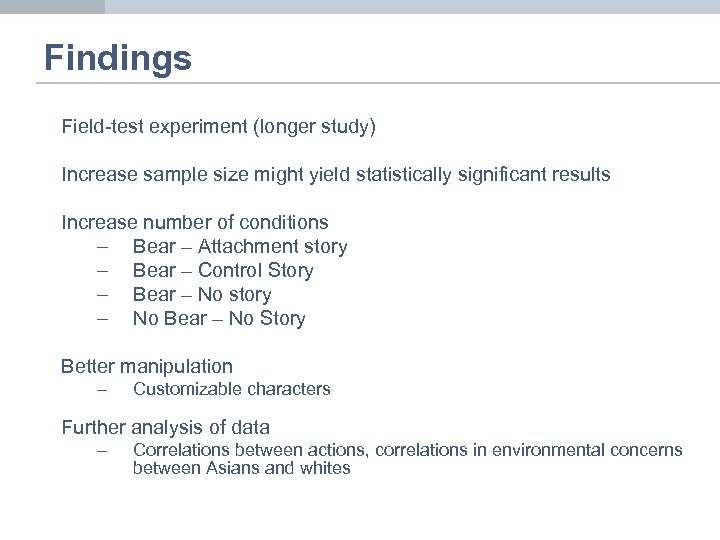 Findings Field-test experiment (longer study) Increase sample size might yield statistically significant results Increase