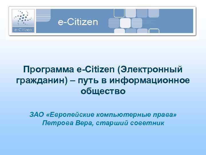Программа e-Citizen (Электронный гражданин) – путь в информационное общество ЗАО «Европейские компьютерные права» Петрова
