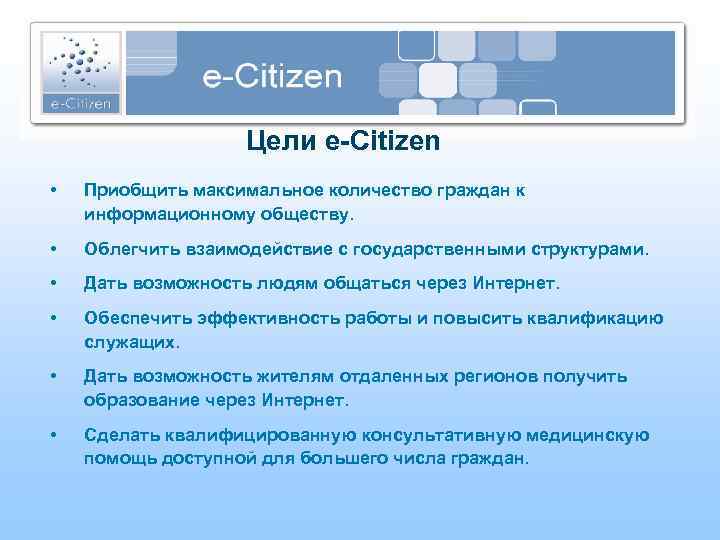 Цели e-Citizen • Приобщить максимальное количество граждан к информационному обществу. • Облегчить взаимодействие с