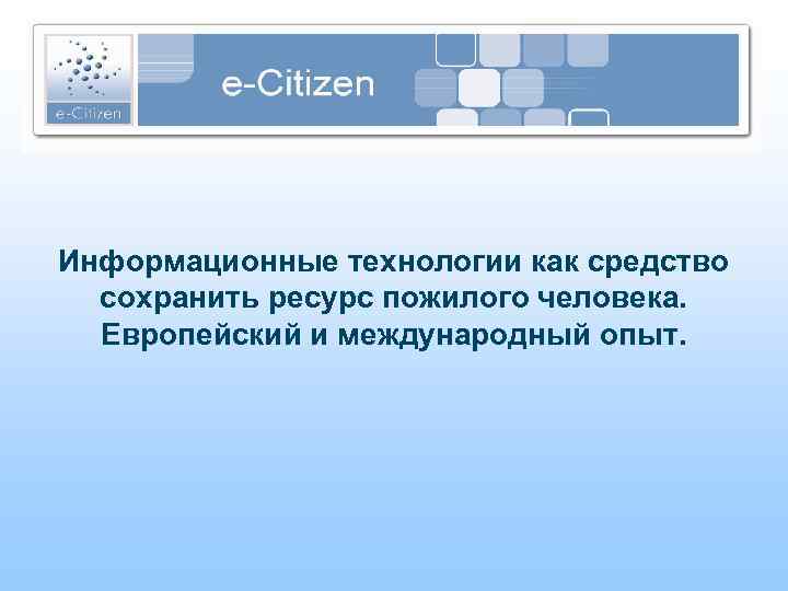Информационные технологии как средство сохранить ресурс пожилого человека. Европейский и международный опыт. 