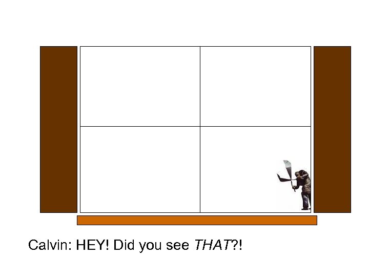 Calvin: HEY! Did you see THAT? ! 