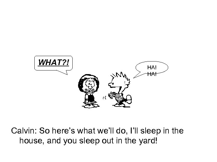 WHAT? ! HA! Calvin: So here’s what we’ll do, I’ll sleep in the house,