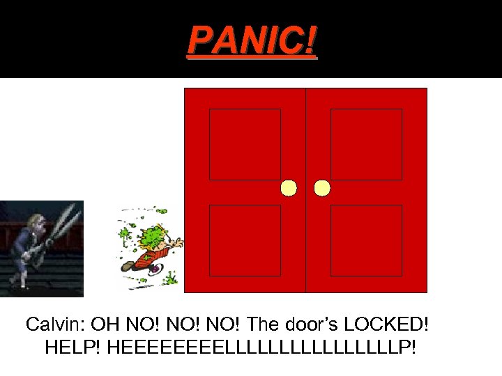 PANIC! Calvin: OH NO! NO! The door’s LOCKED! HELP! HEEEELLLLLLLLP! 
