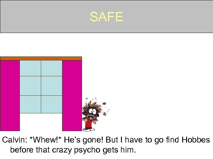 SAFE Calvin: *Whew!* He’s gone! But I have to go find Hobbes before that