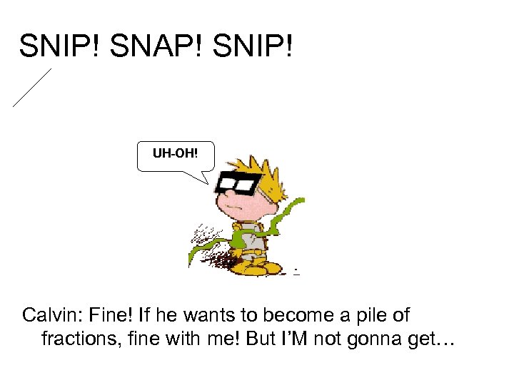 SNIP! SNAP! SNIP! UH-OH! Calvin: Fine! If he wants to become a pile of