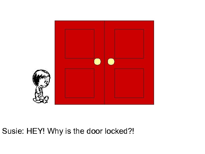 Susie: HEY! Why is the door locked? ! 