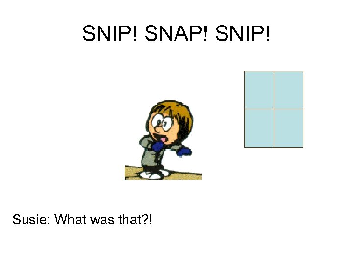 SNIP! SNAP! SNIP! Susie: What was that? ! 