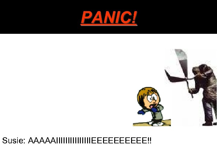 PANIC! Susie: AAAAAIIIIIIIIEEEEE!! 