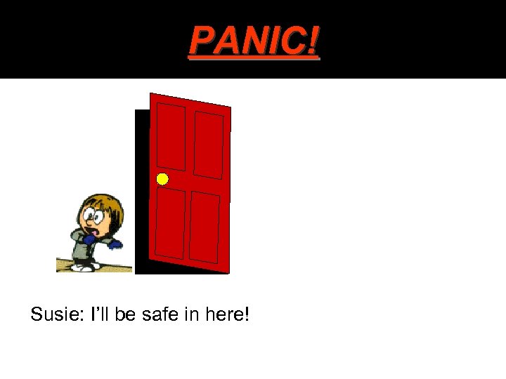 PANIC! Susie: I’ll be safe in here! 