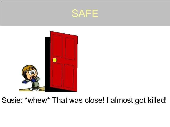 SAFE Susie: *whew* That was close! I almost got killed! 