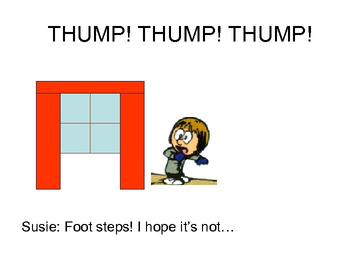 THUMP! Susie: Foot steps! I hope it’s not… 