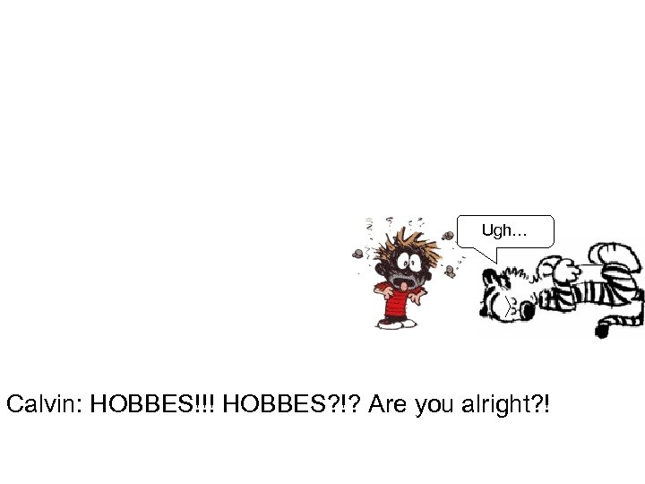 Ugh… Calvin: HOBBES!!! HOBBES? !? Are you alright? ! 
