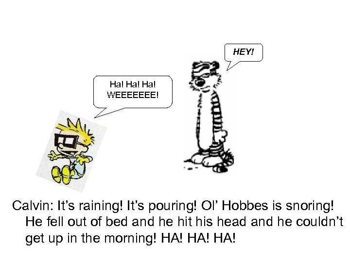 HEY! Ha! Ha! WEEEEEEE! Calvin: It’s raining! It’s pouring! Ol’ Hobbes is snoring! He