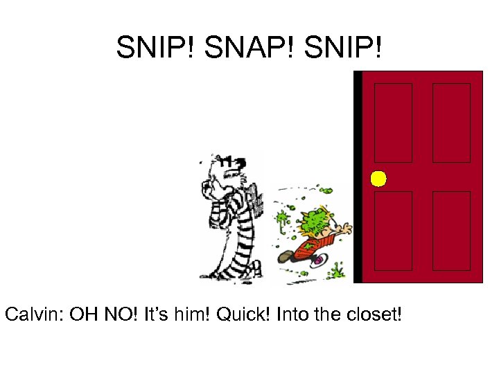 SNIP! SNAP! SNIP! Calvin: OH NO! It’s him! Quick! Into the closet! 