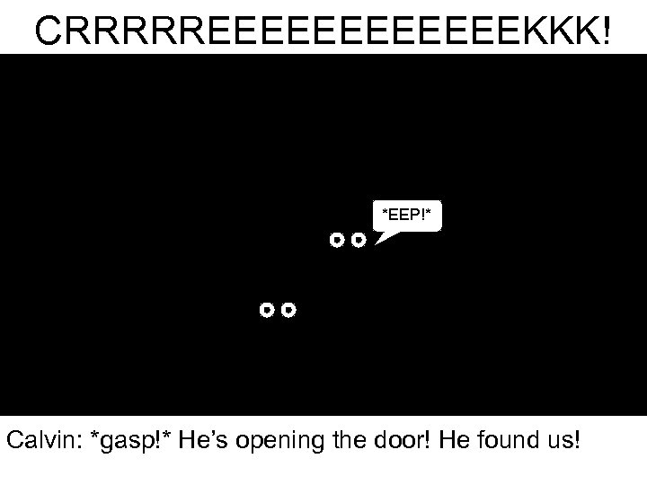 CRRRRREEEEEEKKK! *EEP!* Calvin: *gasp!* He’s opening the door! He found us! 