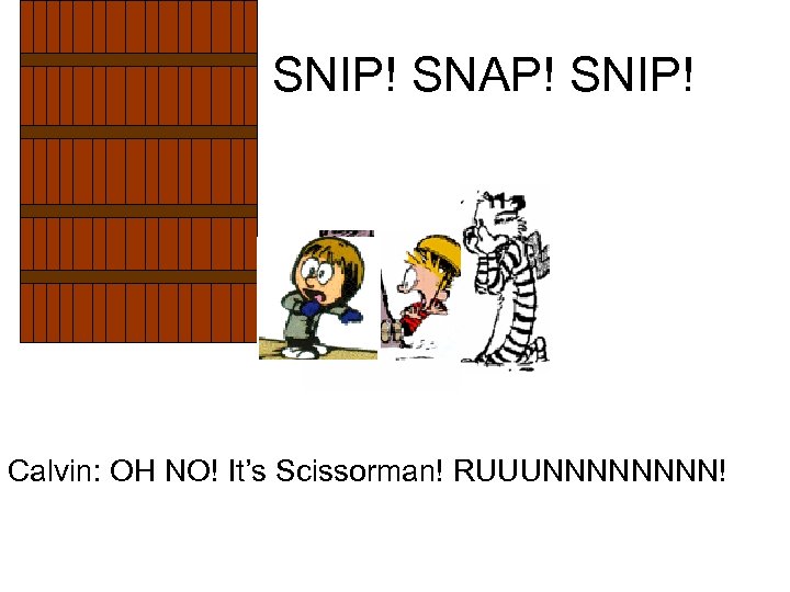 SNIP! SNAP! SNIP! Calvin: OH NO! It’s Scissorman! RUUUNNNN! 