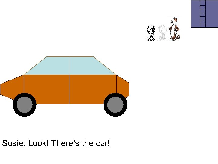 Susie: Look! There’s the car! 