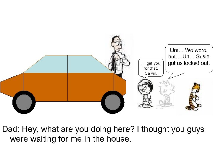 I’ll get you for that, Calvin. Um… We were, but… Uh… Susie got us