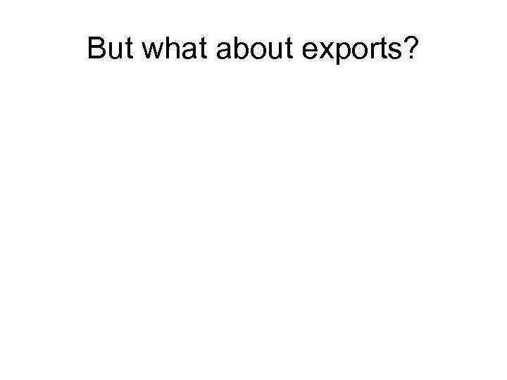 But what about exports? 