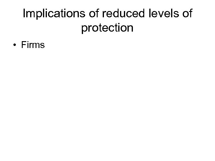 Implications of reduced levels of protection • Firms 