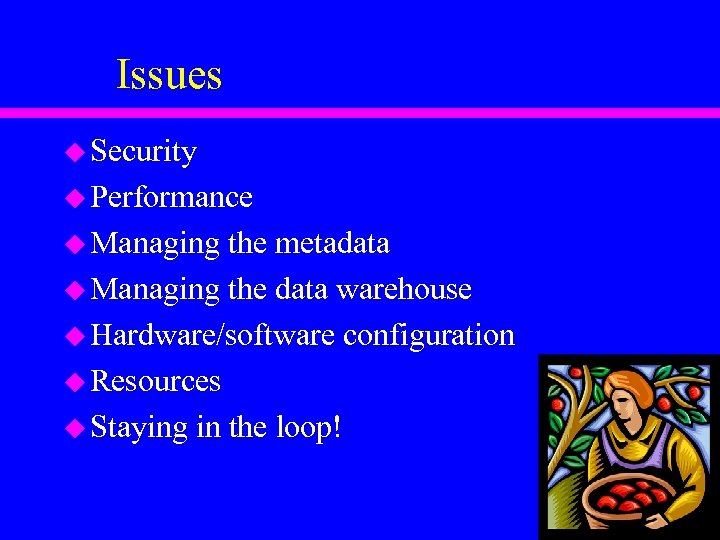 Issues u Security u Performance u Managing the metadata u Managing the data warehouse