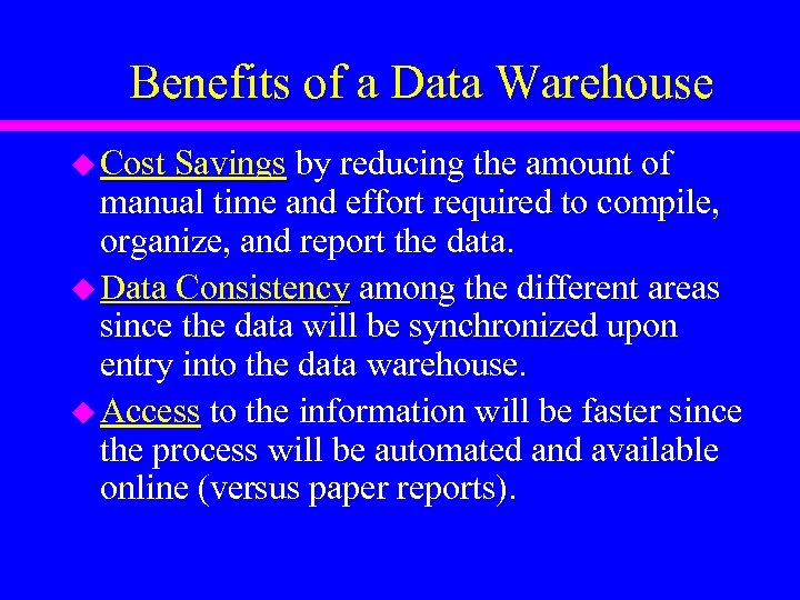 Benefits of a Data Warehouse u Cost Savings by reducing the amount of manual