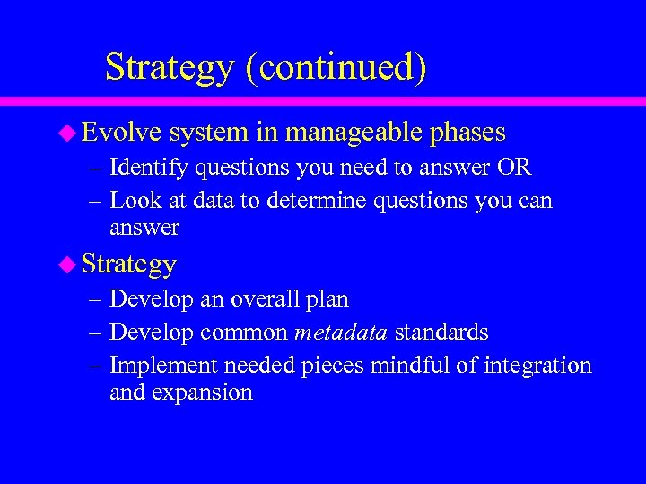 Strategy (continued) u Evolve system in manageable phases – Identify questions you need to