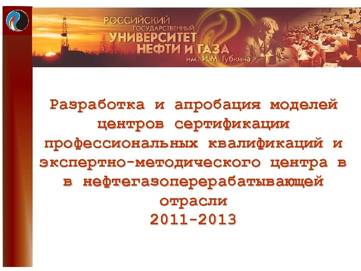 Разработка и апробация моделей центров сертификации профессиональных квалификаций и экспертно-методического центра в в нефтегазоперерабатывающей