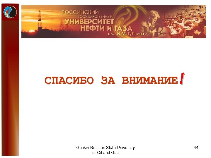 СПАСИБО ЗА ВНИМАНИЕ! Gubkin Russian State University of Oil and Gas 44 