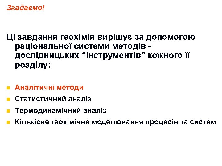Згадаємо! Ці завдання геохімія вирішує за допомогою раціональної системи методів - дослідницьких “інструментів” кожного