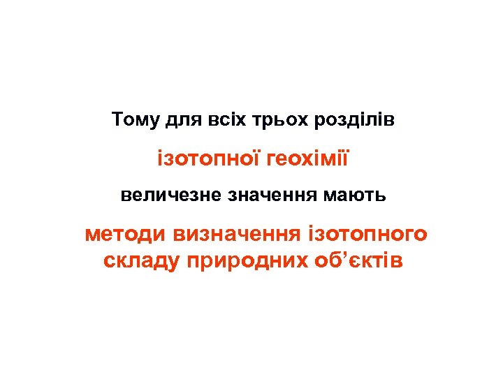 Тому для всіх трьох розділів ізотопної геохімії величезне значення мають методи визначення ізотопного складу