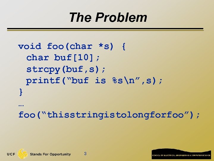 The Problem void foo(char *s) { char buf[10]; strcpy(buf, s); printf(“buf is %sn”, s);