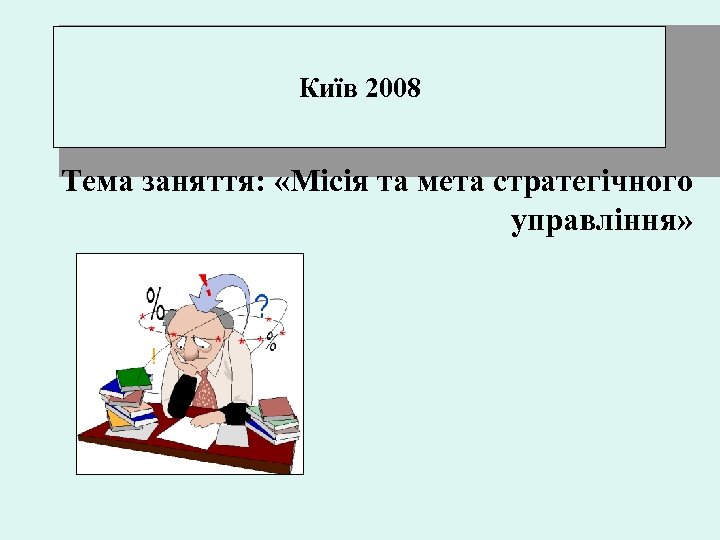 Київ 2008 Тема заняття: «Місія та мета стратегічного управління» 