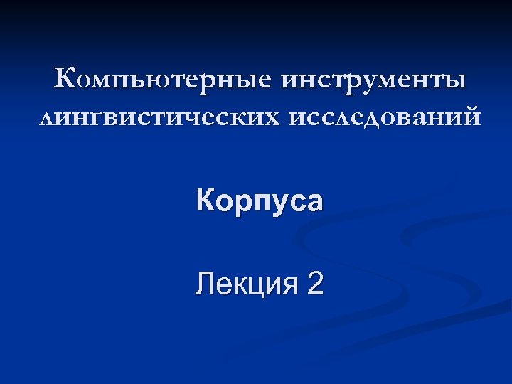 Компьютерные инструменты лингвистических исследований Корпуса Лекция 2 