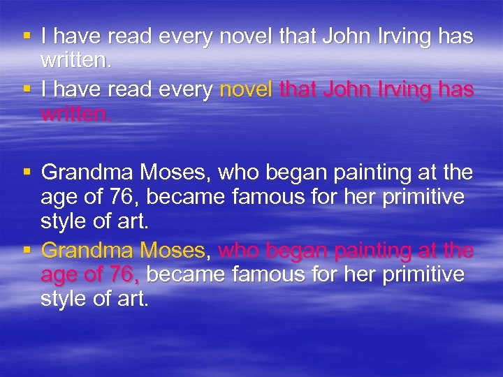 § I have read every novel that John Irving has written. § Grandma Moses,