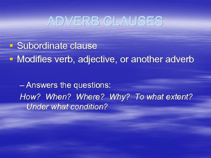 ADVERB CLAUSES § Subordinate clause § Modifies verb, adjective, or another adverb – Answers