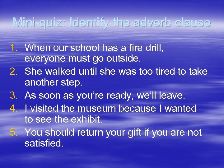 Mini-quiz: Identify the adverb clause 1. When our school has a fire drill, everyone