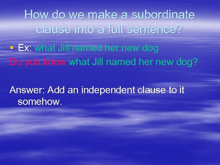 How do we make a subordinate clause into a full sentence? § Ex: what