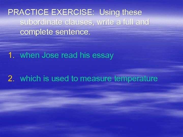 PRACTICE EXERCISE: Using these subordinate clauses, write a full and complete sentence. 1. when